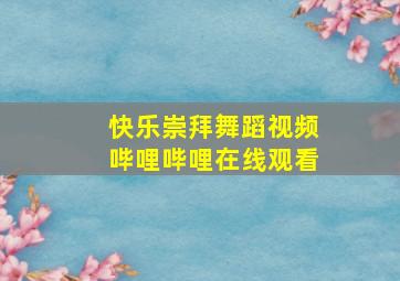 快乐崇拜舞蹈视频哔哩哔哩在线观看