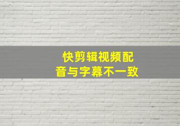 快剪辑视频配音与字幕不一致