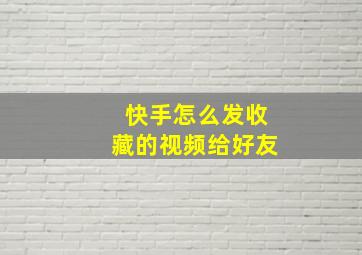 快手怎么发收藏的视频给好友