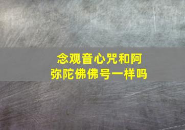 念观音心咒和阿弥陀佛佛号一样吗