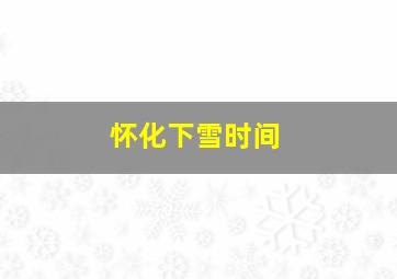 怀化下雪时间