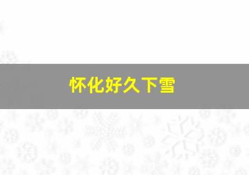 怀化好久下雪