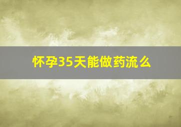 怀孕35天能做药流么