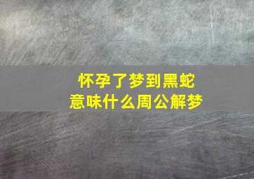 怀孕了梦到黑蛇意味什么周公解梦