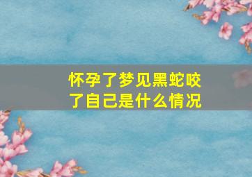 怀孕了梦见黑蛇咬了自己是什么情况