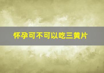 怀孕可不可以吃三黄片