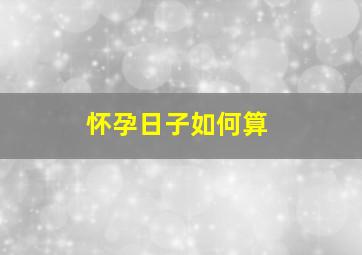 怀孕日子如何算