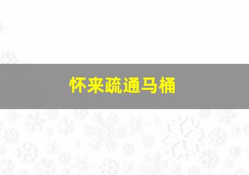 怀来疏通马桶