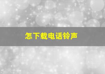 怎下载电话铃声