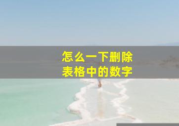 怎么一下删除表格中的数字