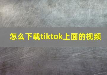 怎么下载tiktok上面的视频