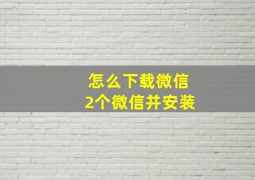 怎么下载微信2个微信并安装