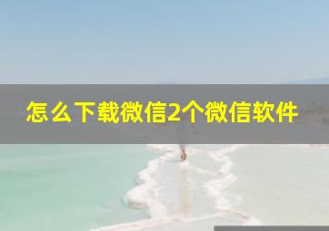 怎么下载微信2个微信软件