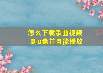 怎么下载歌曲视频到u盘并且能播放