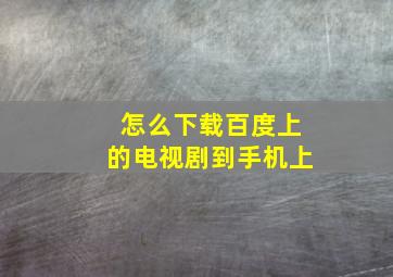 怎么下载百度上的电视剧到手机上