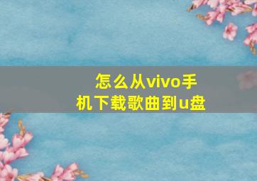 怎么从vivo手机下载歌曲到u盘