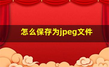 怎么保存为jpeg文件