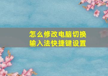 怎么修改电脑切换输入法快捷键设置