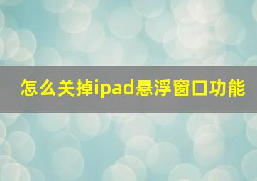 怎么关掉ipad悬浮窗口功能