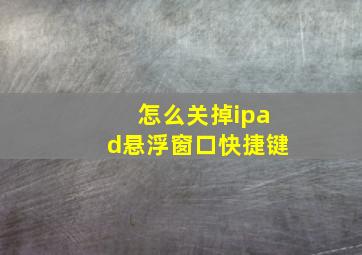 怎么关掉ipad悬浮窗口快捷键