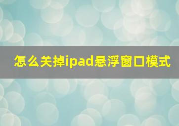 怎么关掉ipad悬浮窗口模式