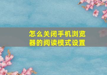 怎么关闭手机浏览器的阅读模式设置