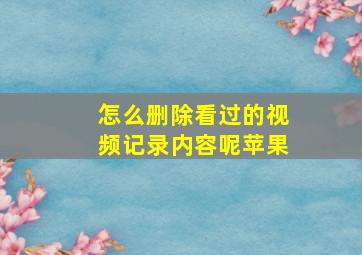 怎么删除看过的视频记录内容呢苹果