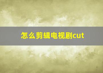 怎么剪辑电视剧cut