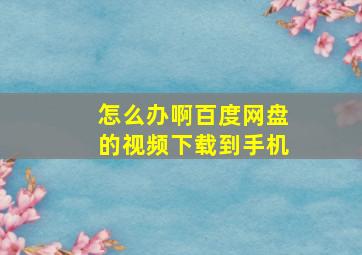 怎么办啊百度网盘的视频下载到手机