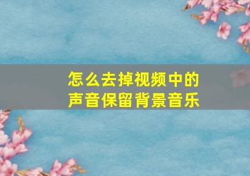 怎么去掉视频中的声音保留背景音乐