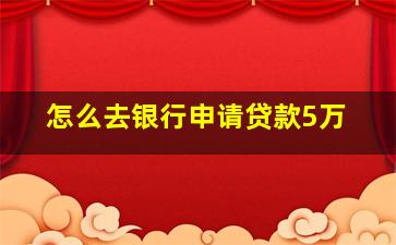 怎么去银行申请贷款5万