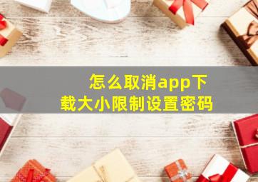 怎么取消app下载大小限制设置密码