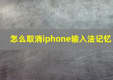 怎么取消iphone输入法记忆