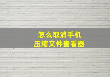 怎么取消手机压缩文件查看器