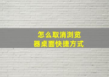 怎么取消浏览器桌面快捷方式