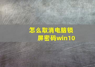 怎么取消电脑锁屏密码win10