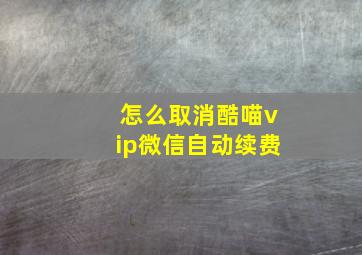 怎么取消酷喵vip微信自动续费