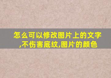 怎么可以修改图片上的文字,不伤害底纹,图片的颜色