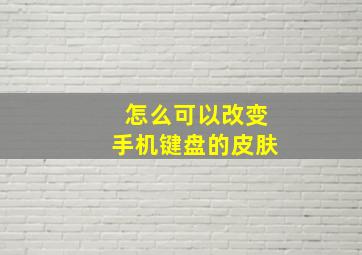 怎么可以改变手机键盘的皮肤