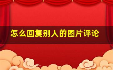 怎么回复别人的图片评论