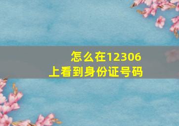 怎么在12306上看到身份证号码