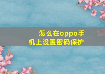 怎么在oppo手机上设置密码保护