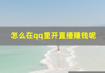 怎么在qq里开直播赚钱呢