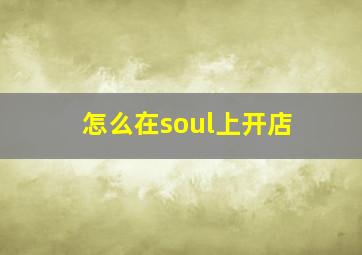 怎么在soul上开店