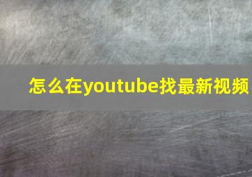 怎么在youtube找最新视频