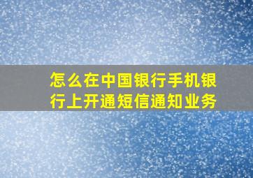 怎么在中国银行手机银行上开通短信通知业务