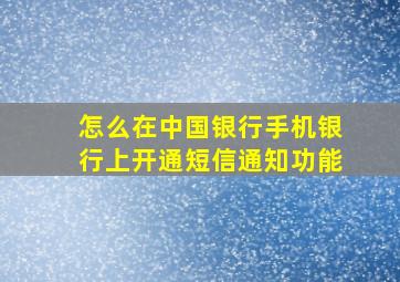 怎么在中国银行手机银行上开通短信通知功能