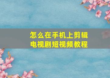 怎么在手机上剪辑电视剧短视频教程