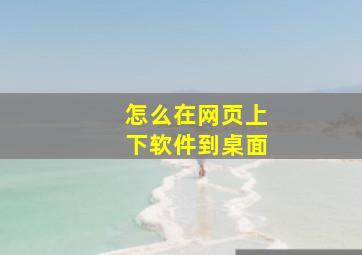 怎么在网页上下软件到桌面