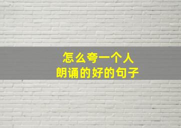 怎么夸一个人朗诵的好的句子